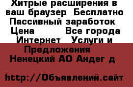 Хитрые расширения в ваш браузер. Бесплатно! Пассивный заработок. › Цена ­ 777 - Все города Интернет » Услуги и Предложения   . Ненецкий АО,Андег д.